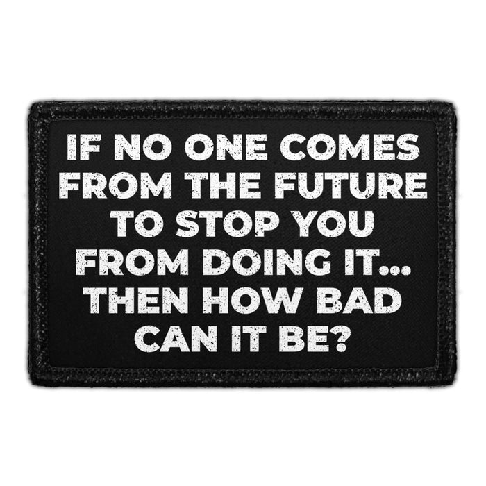 If No One Comes From The Future To Stop You From Doing It... Then How Bad Can It Be? - Removable Patch - Pull Patch - Removable Patches For Authentic Flexfit and Snapback Hats