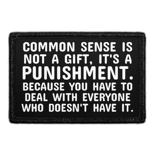 Common Sense Is Not A Gift, It's A Punishment. Because You Have To Deal With Everyone Who Doesn't Have It. - Removable Patch - Pull Patch - Removable Patches That Stick To Your Gear