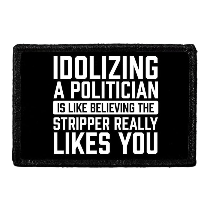 Idolizing A Politician Is Like Believing The Stripper Really Likes You. - Removable Patch - Pull Patch - Removable Patches That Stick To Your Gear