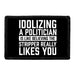 Idolizing A Politician Is Like Believing The Stripper Really Likes You. - Removable Patch - Pull Patch - Removable Patches That Stick To Your Gear