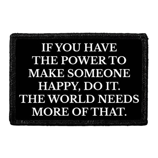 If You Have The Power To Make Someone Happy, Do It. The World Needs More Of That. - Removable Patch - Pull Patch - Removable Patches That Stick To Your Gear
