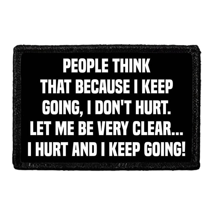 People Think That Because I Keep Going, I Don't Hurt. Let Me Be Very Clear... I Hurt And I Keep Going! - Removable Patch - Pull Patch - Removable Patches That Stick To Your Gear