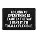 As Long As Everything Is Exactly The Way I Want It. I'm Totally Flexible. - Removable Patch - Pull Patch - Removable Patches That Stick To Your Gear