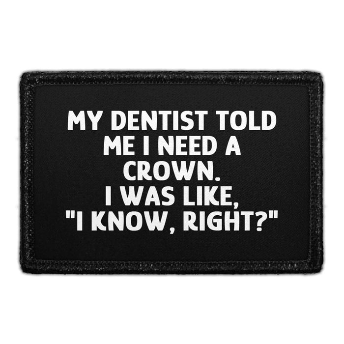 My Dentist Told Me I Need A Crown. I Was Like, "I Know, Right?" - Removable Patch - Pull Patch - Removable Patches That Stick To Your Gear