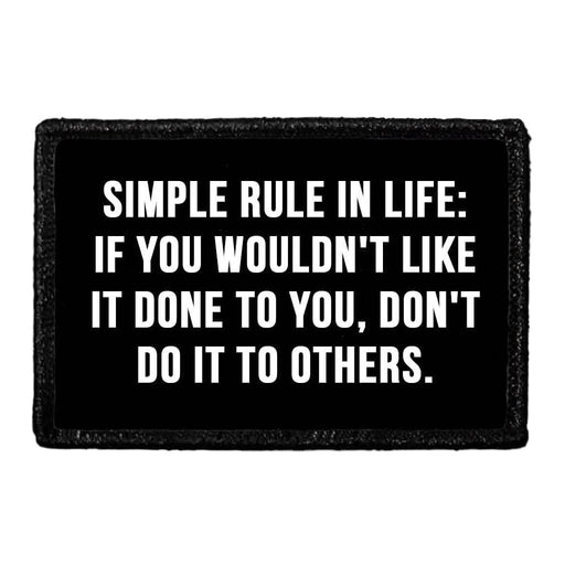 Simple Rule In Life - If You Wouldn't Like It Done To You, Don't Do It To Others - Removable Patch - Pull Patch - Removable Patches That Stick To Your Gear