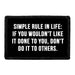 Simple Rule In Life - If You Wouldn't Like It Done To You, Don't Do It To Others - Removable Patch - Pull Patch - Removable Patches That Stick To Your Gear