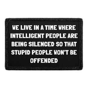 We Live In A Time Where Intelligent People Are Being Silenced So That Stupid People Won't Be Offended - Removable Patch - Pull Patch - Removable Patches That Stick To Your Gear