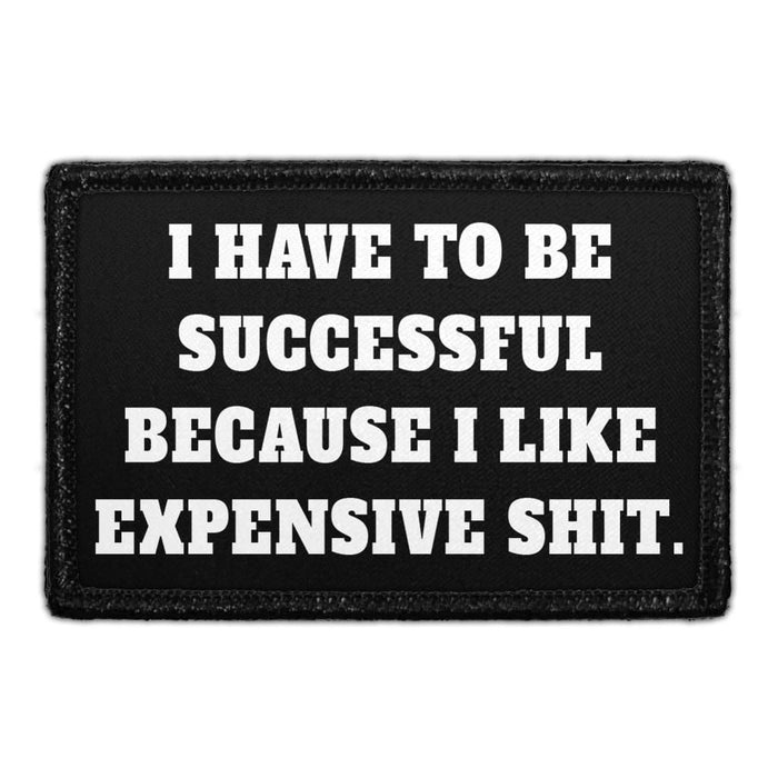 I Have To Be Successful Because I Like Expensive Shit. - Removable Patch - Pull Patch - Removable Patches That Stick To Your Gear