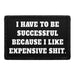 I Have To Be Successful Because I Like Expensive Shit. - Removable Patch - Pull Patch - Removable Patches That Stick To Your Gear