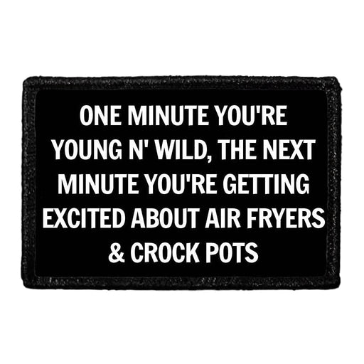 One Minute You're Young N' Wild, The Next Minute You're Getting Excited About Air Fryers & Crock Pots - Removable Patch - Pull Patch - Removable Patches That Stick To Your Gear