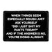 When Things Seem Especially Rough Just Ask Yourself "Did I Just Shit My Pants Today?" And If The Answer Is No, You're Doing Alright. - Removable Patch - Pull Patch - Removable Patches That Stick To Your Gear