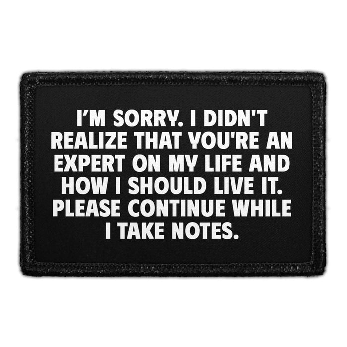 I Am Sorry, I Didn't Realise That You're An Expert On My Life And How I Should Live It. Please Continue While I Take Notes. - Removable Patch - Pull Patch - Removable Patches That Stick To Your Gear