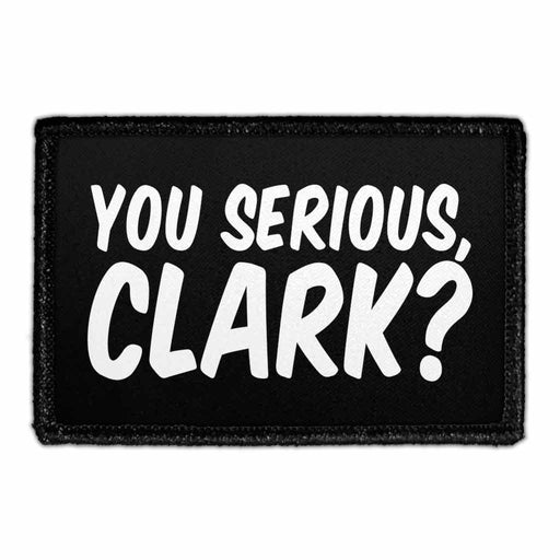 You Serious, Clark? - Removable Patch - Pull Patch - Removable Patches That Stick To Your Gear