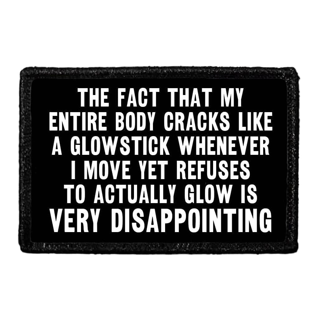 The Fact That My Entire Body Cracks Like A Glowstick Whenever I Move Yet Refuses To Actually Glow Is Very Disappointing - Removable Patch - Pull Patch - Removable Patches That Stick To Your Gear