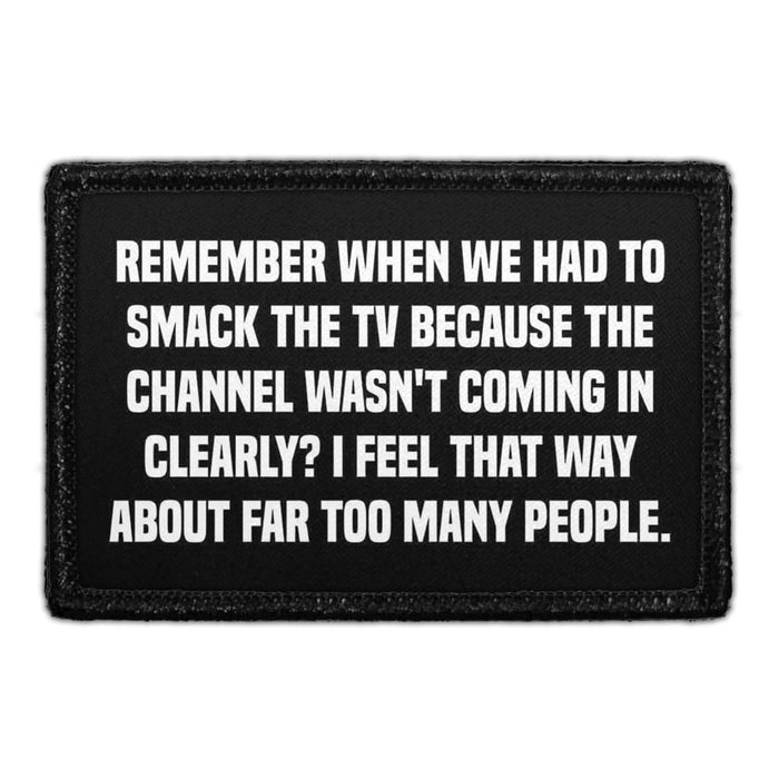 Remember When We Had To Smack The TV Because The Channel Wasn't Coming In Clearly? I Feel That Way About Far Too Many People. - Removable Patch - Pull Patch - Removable Patches That Stick To Your Gear