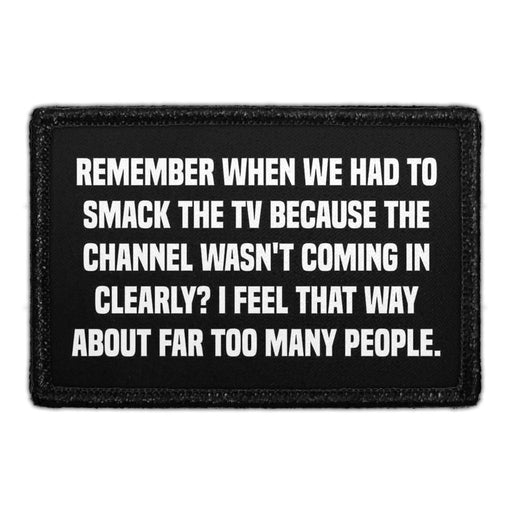 Remember When We Had To Smack The TV Because The Channel Wasn't Coming In Clearly? I Feel That Way About Far Too Many People. - Removable Patch - Pull Patch - Removable Patches That Stick To Your Gear
