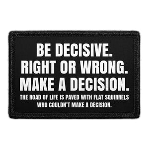Be Decisive. Right Or Wrong. Make A Decision. The Road Of Life Is Paved With Flat Squirrels Who Couldn't Make A Decision - Removable Patch - Pull Patch - Removable Patches That Stick To Your Gear