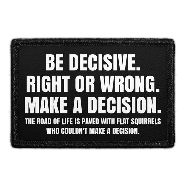 Be Decisive. Right Or Wrong. Make A Decision. The Road Of Life Is Paved With Flat Squirrels Who Couldn't Make A Decision - Removable Patch - Pull Patch - Removable Patches That Stick To Your Gear
