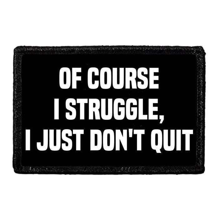 Of Course I Struggle, I Just Don't Quit - Removable Patch - Pull Patch - Removable Patches That Stick To Your Gear