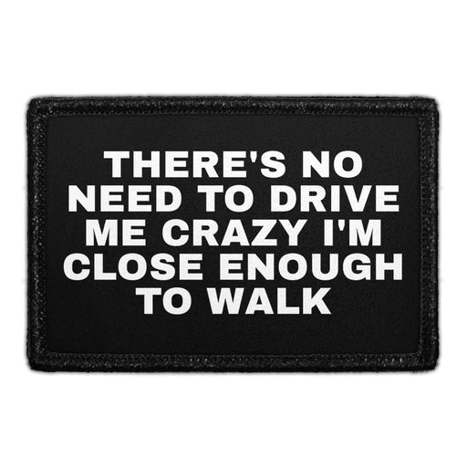 There's No Need To Drive Me Crazy I'm Close Enough To Walk - Removable Patch - Pull Patch - Removable Patches That Stick To Your Gear