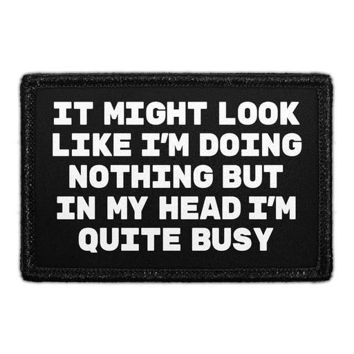 It Might Look Like I'm Doing Nothing But In My Head I'm Quite Busy - Removable Patch - Pull Patch - Removable Patches That Stick To Your Gear