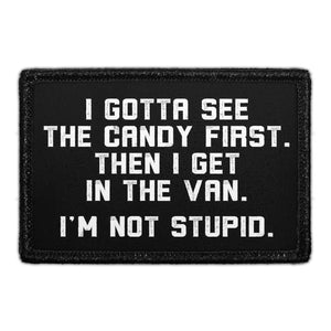 I Gotta See The Candy First. Then I Get In The Van. I'm Not Stupid. - Removable Patch - Pull Patch - Removable Patches That Stick To Your Gear