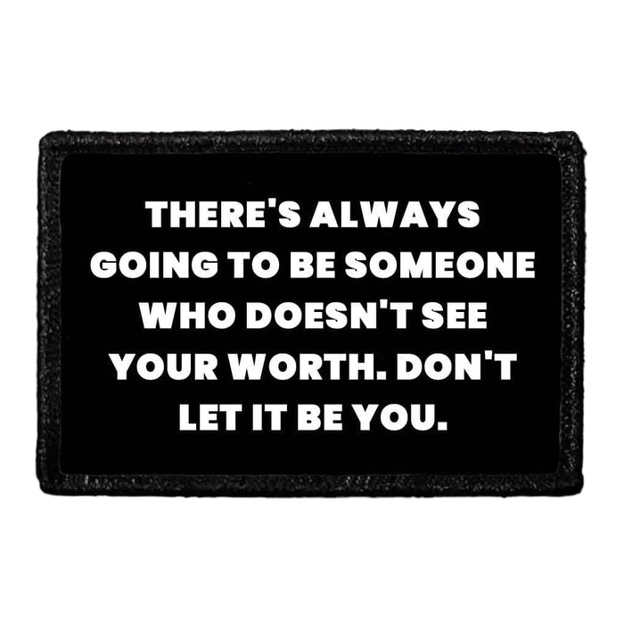 There's Always Going To Be Someone Who Doesn't See Your Worth. Don't Let It Be You - Removable Patch - Pull Patch - Removable Patches That Stick To Your Gear
