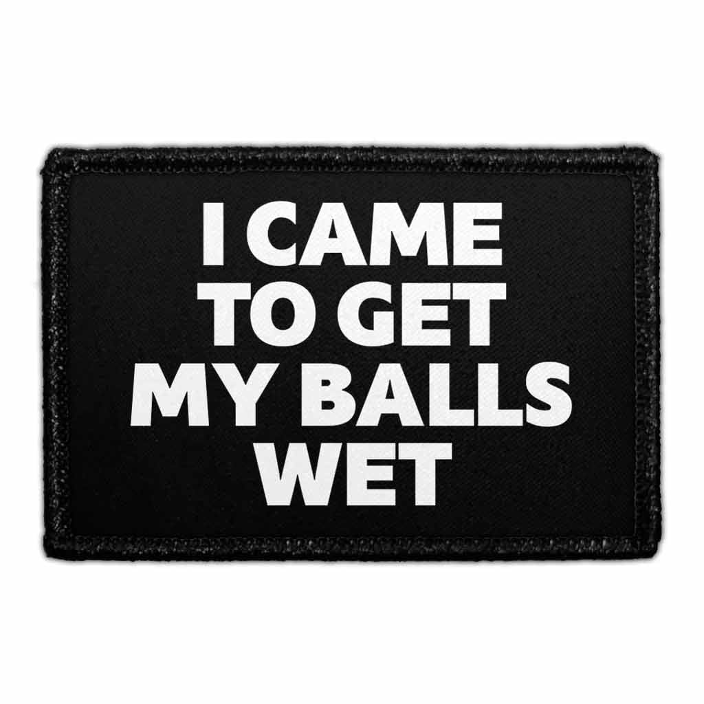 I Came To Get My Balls Wet - Removable Patch - Pull Patch - Removable Patches That Stick To Your Gear