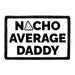 Nacho Average Daddy - Removable Patch - Pull Patch - Removable Patches That Stick To Your Gear