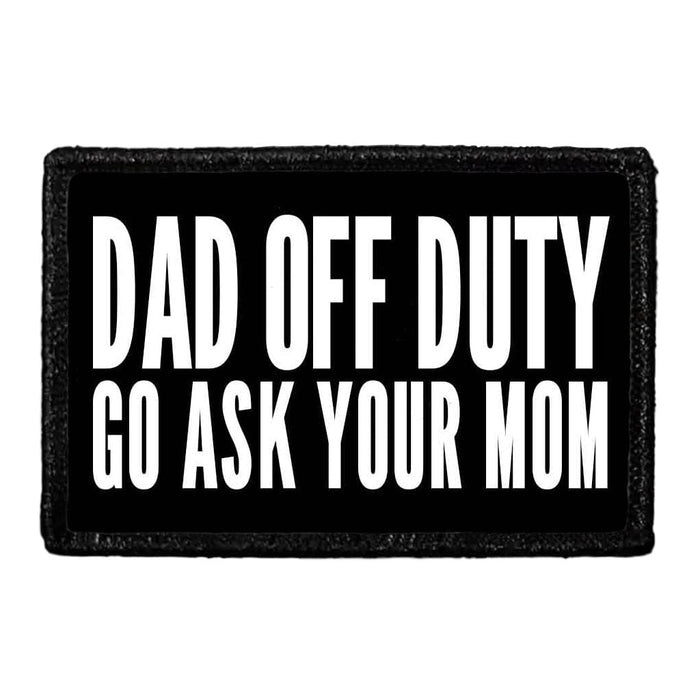 Dad Off Duty - Go Ask Your Mom - Removable Patch - Pull Patch - Removable Patches That Stick To Your Gear