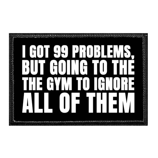 I Got 99 Problems, But Going To The Gym To Ignore All Of Them - Removable Patch - Pull Patch - Removable Patches For Authentic Flexfit and Snapback Hats