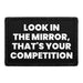 Look In The Mirror, That's Your Competition - Removable Patch - Pull Patch - Removable Patches For Authentic Flexfit and Snapback Hats