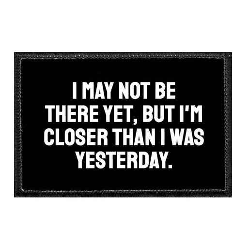 I May Not Be There Yet, but I'm Closer Than I Was Yesterday. - Removable Patch - Pull Patch - Removable Patches For Authentic Flexfit and Snapback Hats