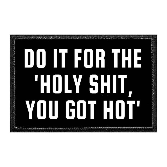 Do It for the 'Holy Shit, You Got Hot'. - Removable Patch - Pull Patch - Removable Patches For Authentic Flexfit and Snapback Hats