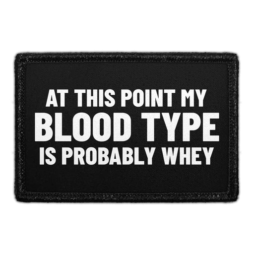 At This Point My Blood Type Is Probably Whey - Removable Patch - Pull Patch - Removable Patches That Stick To Your Gear
