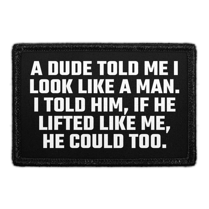 A Dude Told Me I Look Like A Man. I Told Him, If He Lifted Like Me, He Could Too. - Removable Patch - Pull Patch - Removable Patches That Stick To Your Gear