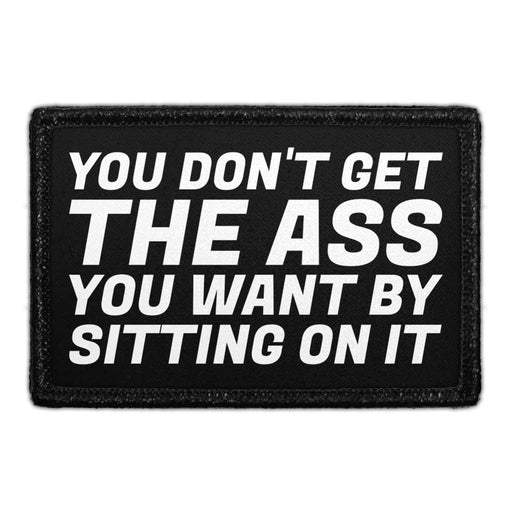 You Don't Get The Ass You Want By Sitting On It - Removable Patch - Pull Patch - Removable Patches That Stick To Your Gear