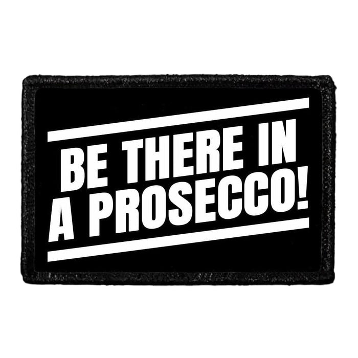 Be There In A Prosecco! - Removable Patch - Pull Patch - Removable Patches That Stick To Your Gear