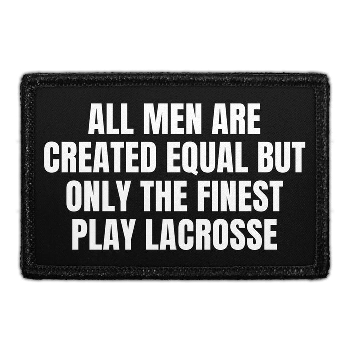 All Men Are Created Equal But Only The Finest Play Lacrosse - Removable Patch - Pull Patch - Removable Patches That Stick To Your Gear
