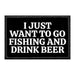 I Just Want To Go Fishing and Drink Beer - Removable Patch - Pull Patch - Removable Patches For Authentic Flexfit and Snapback Hats 