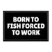 Born To Fish Forced To Work - Removable Patch - Pull Patch - Removable Patches For Hats - Removable Patch