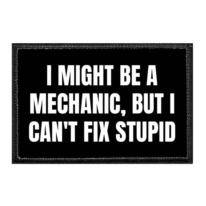 I Might Be A Mechanic, But I Can't Fix Stupid - Removable Patch - Pull Patch - Removable Patches That Stick To Your Gear