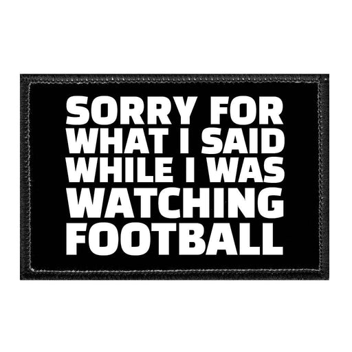 Sorry For What I Said While I Was Watching Football - Removable Patch - Pull Patch - Removable Patches That Stick To Your Gear