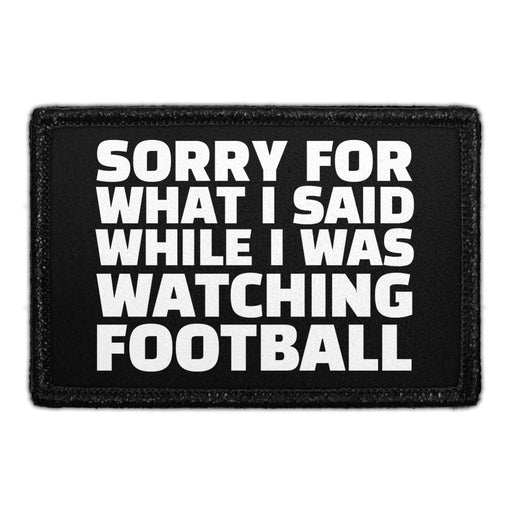 Sorry For What I Said While I Was Watching Football - Removable Patch - Pull Patch - Removable Patches That Stick To Your Gear