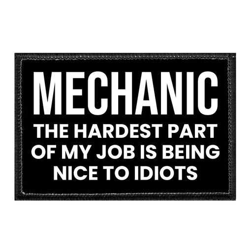 Mechanic - The Hardest Part Of My Job Is Being Nice To Idiots - Removable Patch - Pull Patch - Removable Patches That Stick To Your Gear