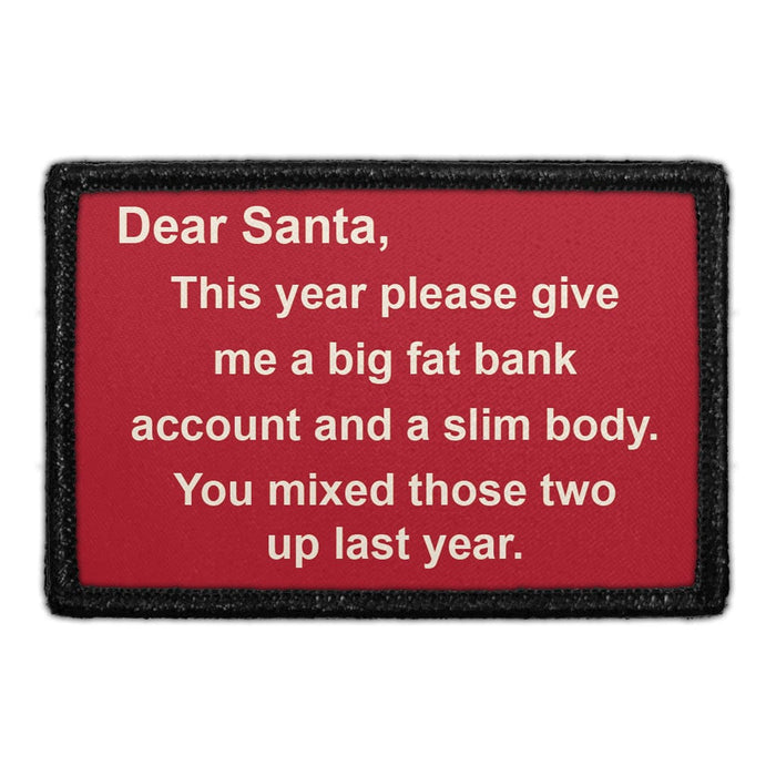 DEAR SANTA, THIS YEAR PLEASE GIVE ME A BIG FAT BANK ACCOUNT AND A SLIM BODY. YOU MIXED THOSE TWO UP LAST YEAR. Meta Data - Crop Image Text - - Removable Patch - Pull Patch - Removable Patches For Authentic Flexfit and Snapback Hats