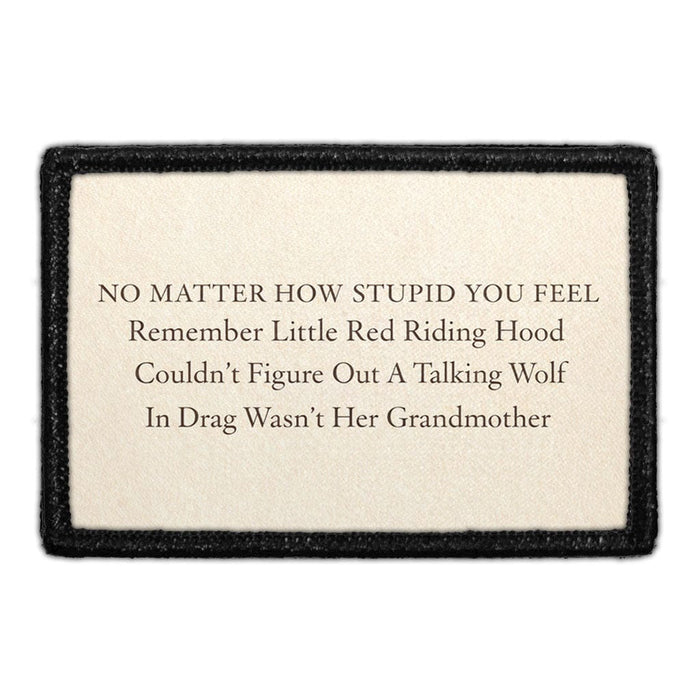 No Matter How Stupid You Feel, Remember Little Red Riding Hood Couldn't Figure Out A Talking Wolf In Drag Wasn't Her Grandmother  Meta Data - Crop Image Text - - Removable Patch - Pull Patch - Removable Patches For Authentic Flexfit and Snapback Hats