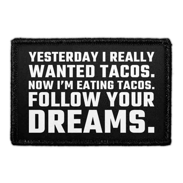 Yesterday I Really Wanted Tacos. Now I’m Eating Tacos. Follow Your Dreams. - Removable Patch - Pull Patch - Removable Patches That Stick To Your Gear