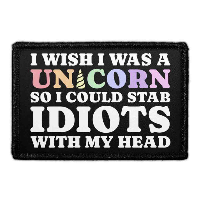 I Wish I Was A Unicorn So I Could Stab Idiots With My Head - Removable Patch - Pull Patch - Removable Patches That Stick To Your Gear