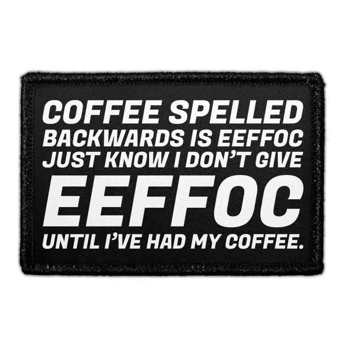 Coffee Spelled Backwards Is EEFFOC Just Know I Don’t Give EEFFOC Until I’ve Had My Coffee. - Removable Patch - Pull Patch - Removable Patches That Stick To Your Gear